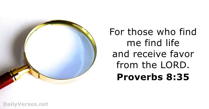 For those who find me find life and receive favor from the LORD. Proverbs 8:35