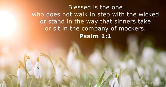 Blessed is the one who does not walk in step with the… Psalm 1:1