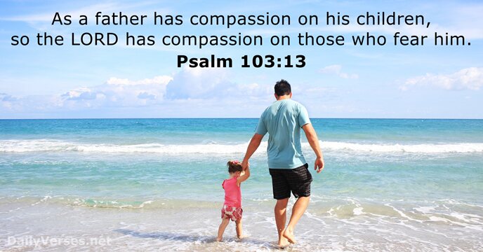 As a father has compassion on his children, so the LORD has… Psalm 103:13