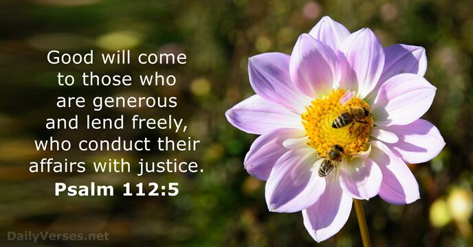 Good will come to those who are generous and lend freely, who… Psalm 112:5