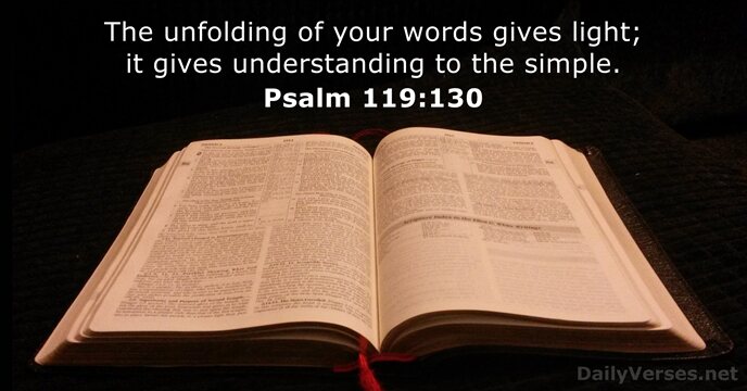 The unfolding of your words gives light; it gives understanding to the simple. Psalm 119:130