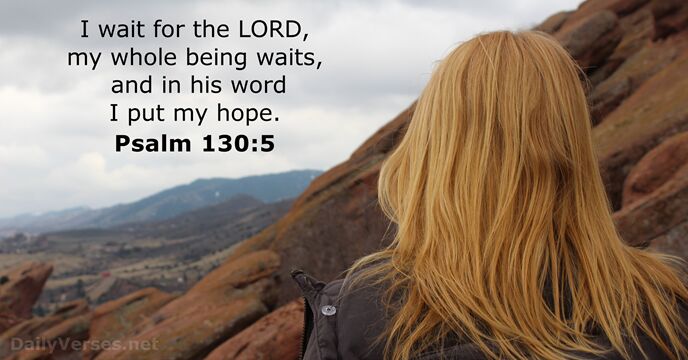 I wait for the LORD, my whole being waits, and in his… Psalm 130:5