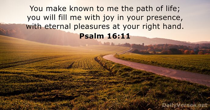 You make known to me the path of life; you will fill… Psalm 16:11