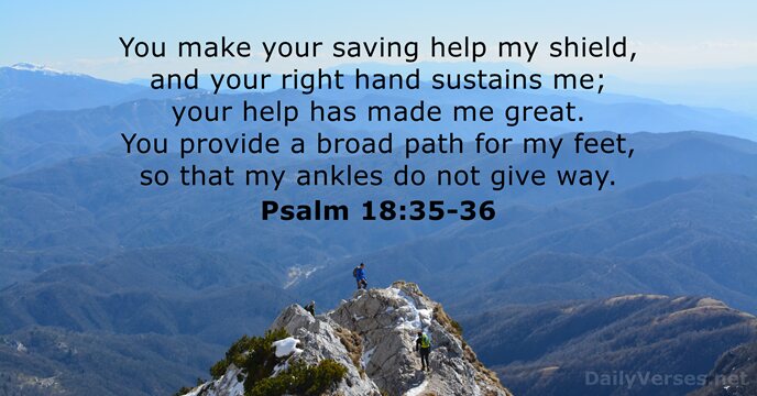 You make your saving help my shield, and your right hand sustains… Psalm 18:35-36