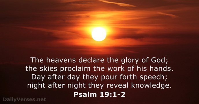 The heavens declare the glory of God; the skies proclaim the work… Psalm 19:1-2