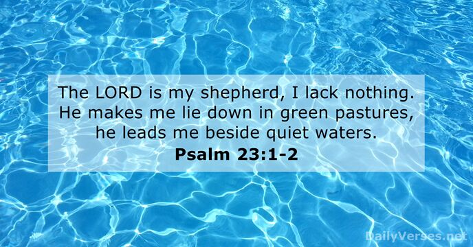 The LORD is my shepherd, I lack nothing. He makes me lie… Psalm 23:1-2