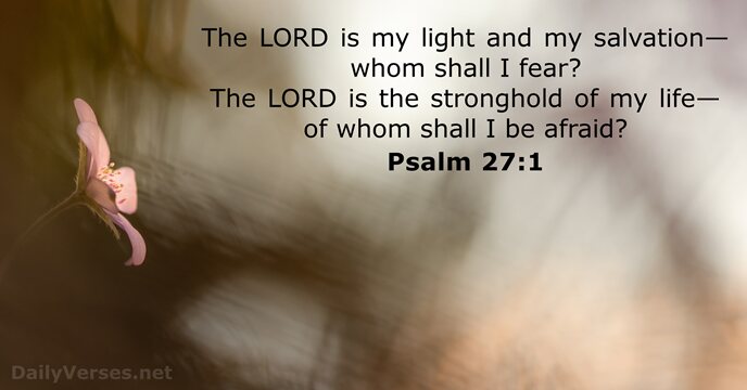 The LORD is my light and my salvation— whom shall I fear… Psalm 27:1