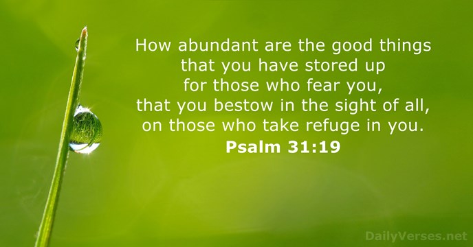 How abundant are the good things that you have stored up for… Psalm 31:19