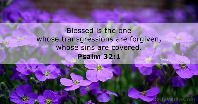 Blessed is the one whose transgressions are forgiven, whose sins are covered. Psalm 32:1