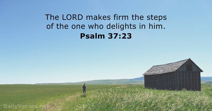 The LORD makes firm the steps of the one who delights in him. Psalm 37:23