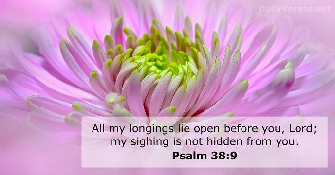 All my longings lie open before you, Lord; my sighing is not… Psalm 38:9
