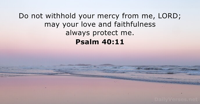 Do not withhold your mercy from me, LORD; may your love and… Psalm 40:11