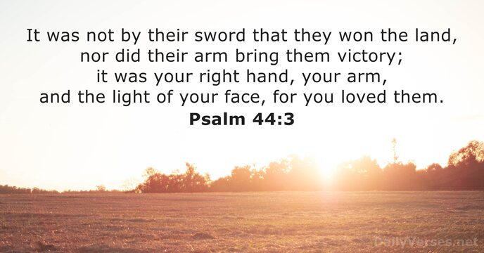 It was not by their sword that they won the land, nor… Psalm 44:3