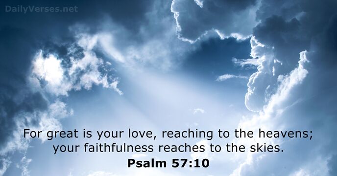 For great is your love, reaching to the heavens; your faithfulness reaches… Psalm 57:10