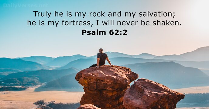 Truly he is my rock and my salvation; he is my fortress… Psalm 62:2