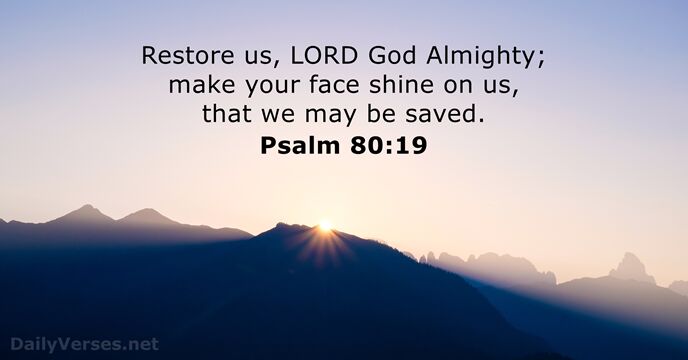 Restore us, LORD God Almighty; make your face shine on us, that… Psalm 80:19