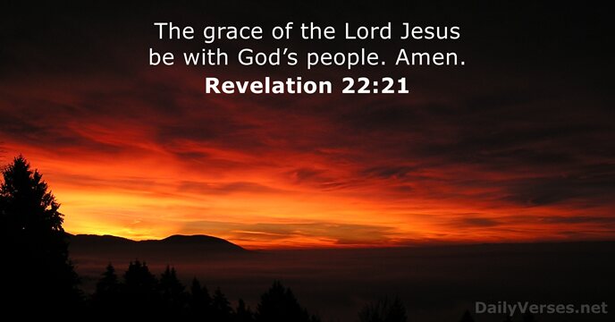 The grace of the Lord Jesus be with God’s people. Amen. Revelation 22:21