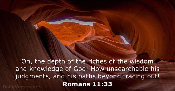 Oh, the depth of the riches of the wisdom and knowledge of… Romans 11:33