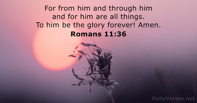 For from him and through him and for him are all things… Romans 11:36
