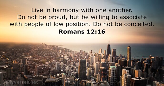 Live in harmony with one another. Do not be proud, but be… Romans 12:16
