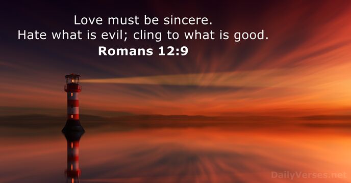 Love must be sincere. Hate what is evil; cling to what is good. Romans 12:9