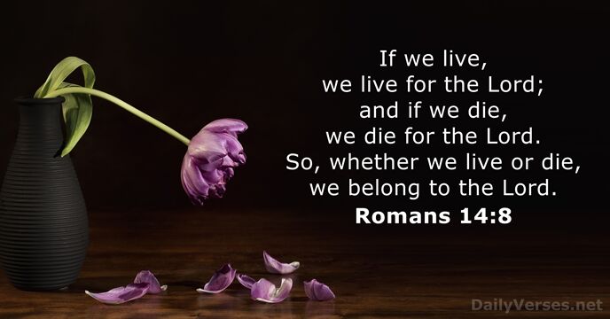 If we live, we live for the Lord; and if we die… Romans 14:8