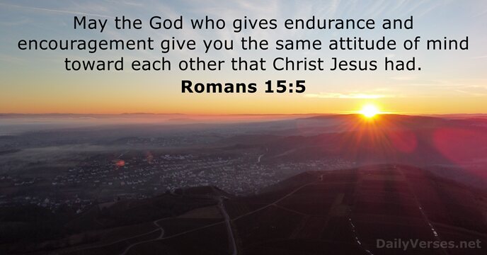 May the God who gives endurance and encouragement give you the same… Romans 15:5
