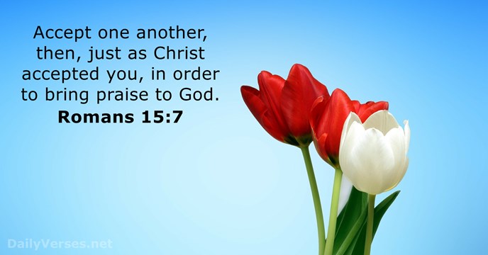 Accept one another, then, just as Christ accepted you, in order to… Romans 15:7