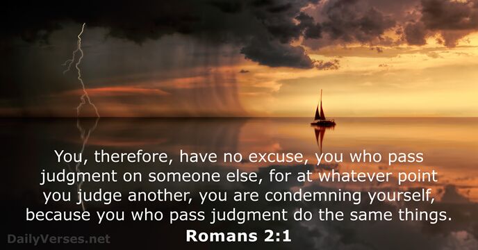 You, therefore, have no excuse, you who pass judgment on someone else… Romans 2:1