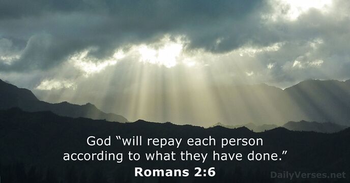 God “will repay each person according to what they have done.” Romans 2:6