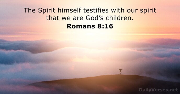 The Spirit himself testifies with our spirit that we are God’s children. Romans 8:16