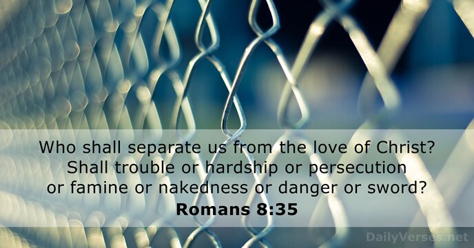 Who shall separate us from the love of Christ? Shall trouble or… Romans 8:35