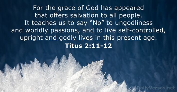 For the grace of God has appeared that offers salvation to all… Titus 2:11-12