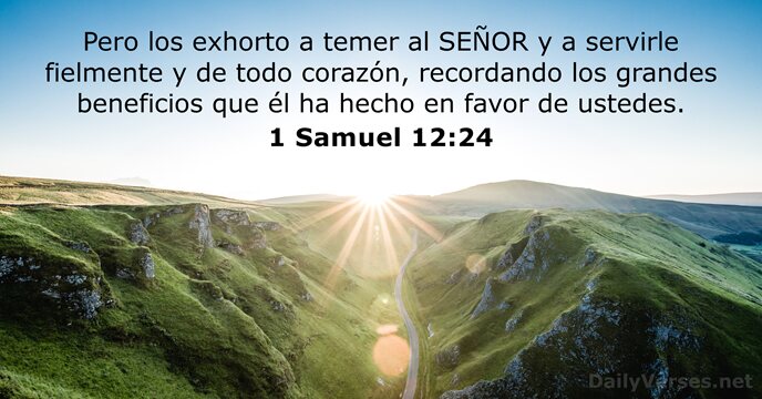 Pero los exhorto a temer al SEÑOR y a servirle fielmente y… 1 Samuel 12:24