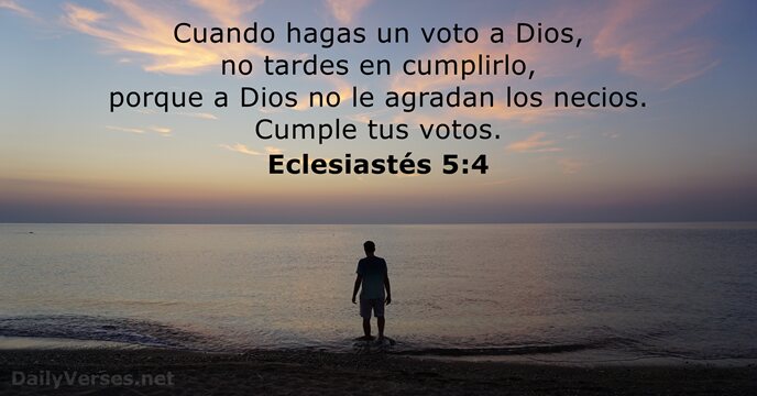 Cuando hagas un voto a Dios, no tardes en cumplirlo, porque a… Eclesiastés 5:4