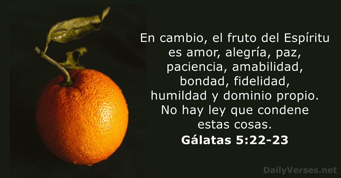 En cambio, el fruto del Espíritu es amor, alegría, paz, paciencia, amabilidad… Gálatas 5:22-23