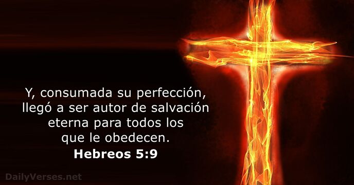Y, consumada su perfección, llegó a ser autor de salvación eterna para… Hebreos 5:9