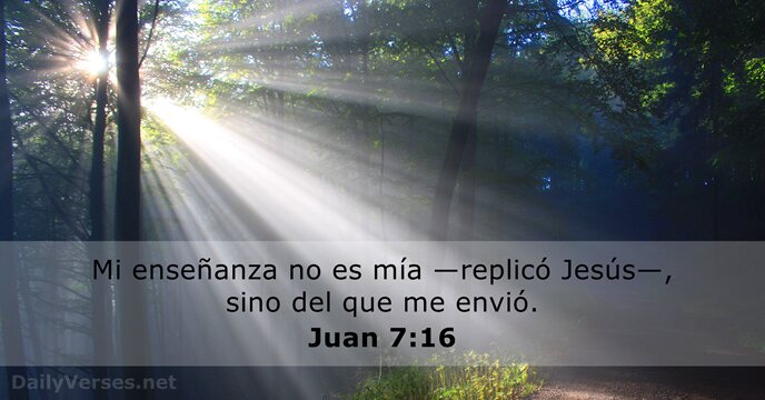 Mi enseñanza no es mía —replicó Jesús—, sino del que me envió. Juan 7:16