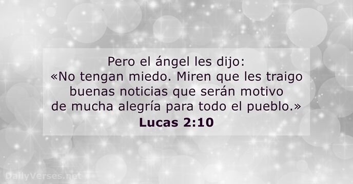 Pero el ángel les dijo: «No tengan miedo. Miren que les traigo… Lucas 2:10