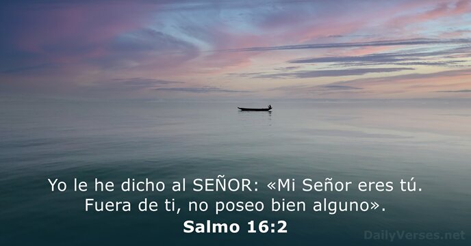Yo le he dicho al SEÑOR: «Mi Señor eres tú. Fuera de… Salmo 16:2