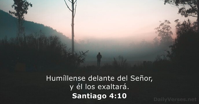 Humíllense delante del Señor, y él los exaltará. Santiago 4:10