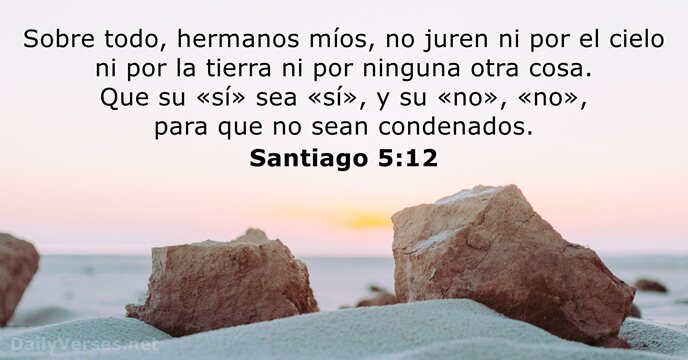 Sobre todo, hermanos míos, no juren ni por el cielo ni por… Santiago 5:12