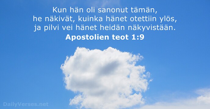 Kun hän oli sanonut tämän, he näkivät, kuinka hänet otettiin ylös, ja… Apostolien teot 1:9