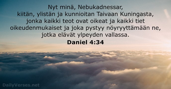 Nyt minä, Nebukadnessar, kiitän, ylistän ja kunnioitan Taivaan Kuningasta, jonka kaikki teot… Daniel 4:34