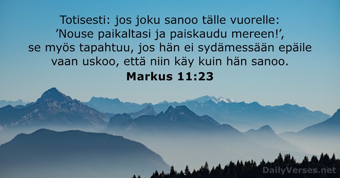 Totisesti: jos joku sanoo tälle vuorelle: ’Nouse paikaltasi ja paiskaudu mereen!’, se… Markus 11:23