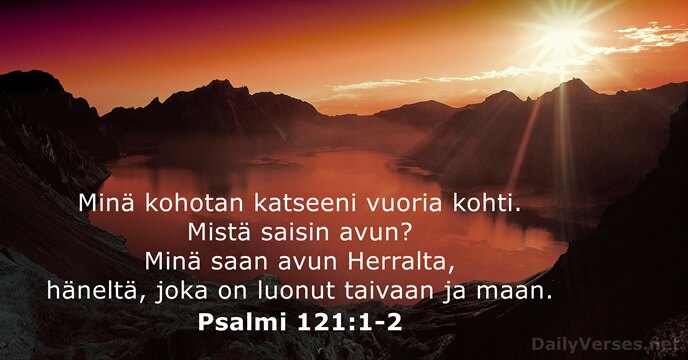 Minä kohotan katseeni vuoria kohti. Mistä saisin avun? Minä saan avun Herralta… Psalmi 121:1-2