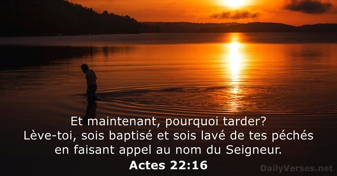 Et maintenant, pourquoi tarder? Lève-toi, sois baptisé et sois lavé de tes… Actes 22:16