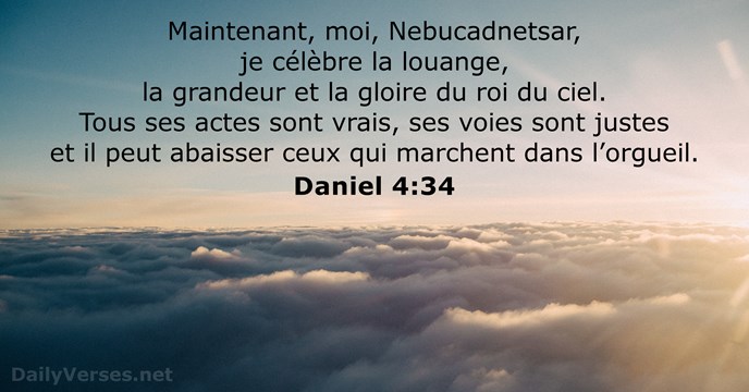 Maintenant, moi, Nebucadnetsar, je célèbre la louange, la grandeur et la gloire… Daniel 4:34