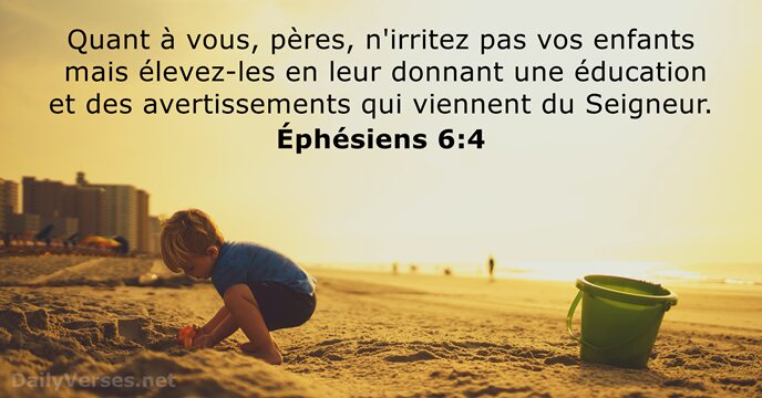 Quant à vous, pères, n'irritez pas vos enfants mais élevez-les en leur… Éphésiens 6:4