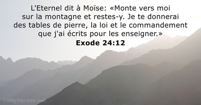 L'Eternel dit à Moïse: «Monte vers moi sur la montagne et restes-y… Exode 24:12